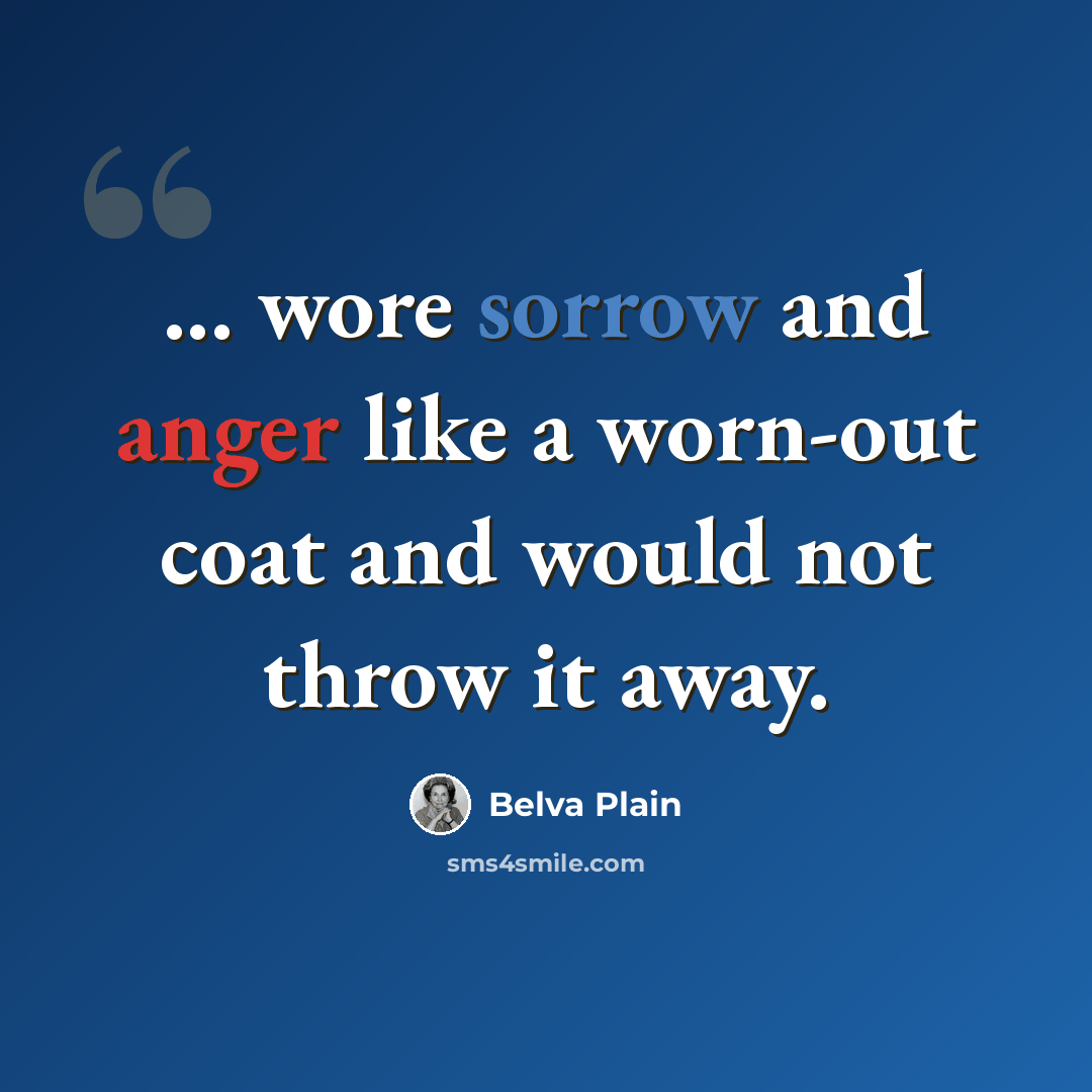 “... wore sorrow and anger like a worn-out coat and would not throw it away.” quote by Belva Plain