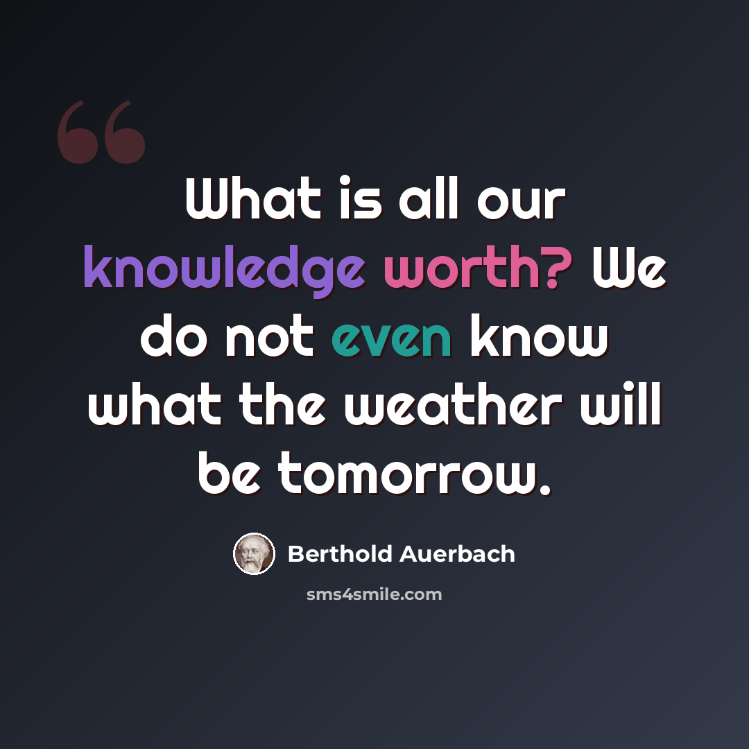 “What is all our knowledge worth? We do not even know what the weather will be tomorrow.” quote by Berthold Auerbach