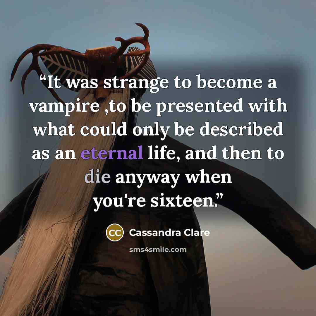 “It was strange to become a vampire ,to be presented with what could only be described as an eternal life, and then to die anyway when you're sixteen.” quote by Cassandra Clare