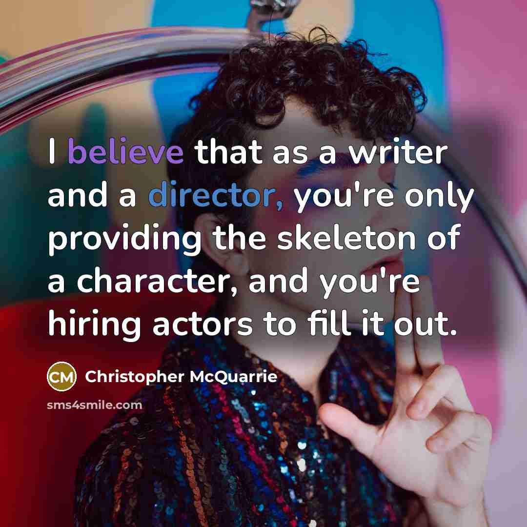 “I believe that as a writer and a director, you're only providing the skeleton of a character, and you're hiring actors to fill it out.” quote by Christopher McQuarrie
