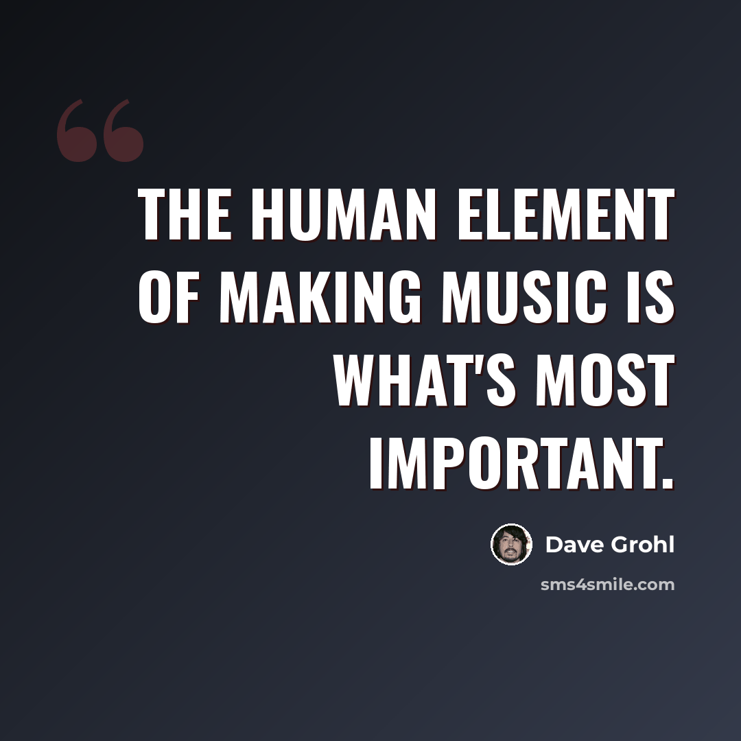 “The human element of making music is what's most important.” quote by Dave Grohl