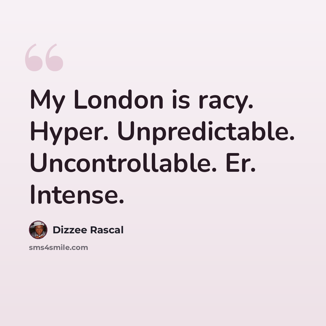 “My London is racy. Hyper. Unpredictable. Uncontrollable. Er. Intense.” quote by Dizzee Rascal