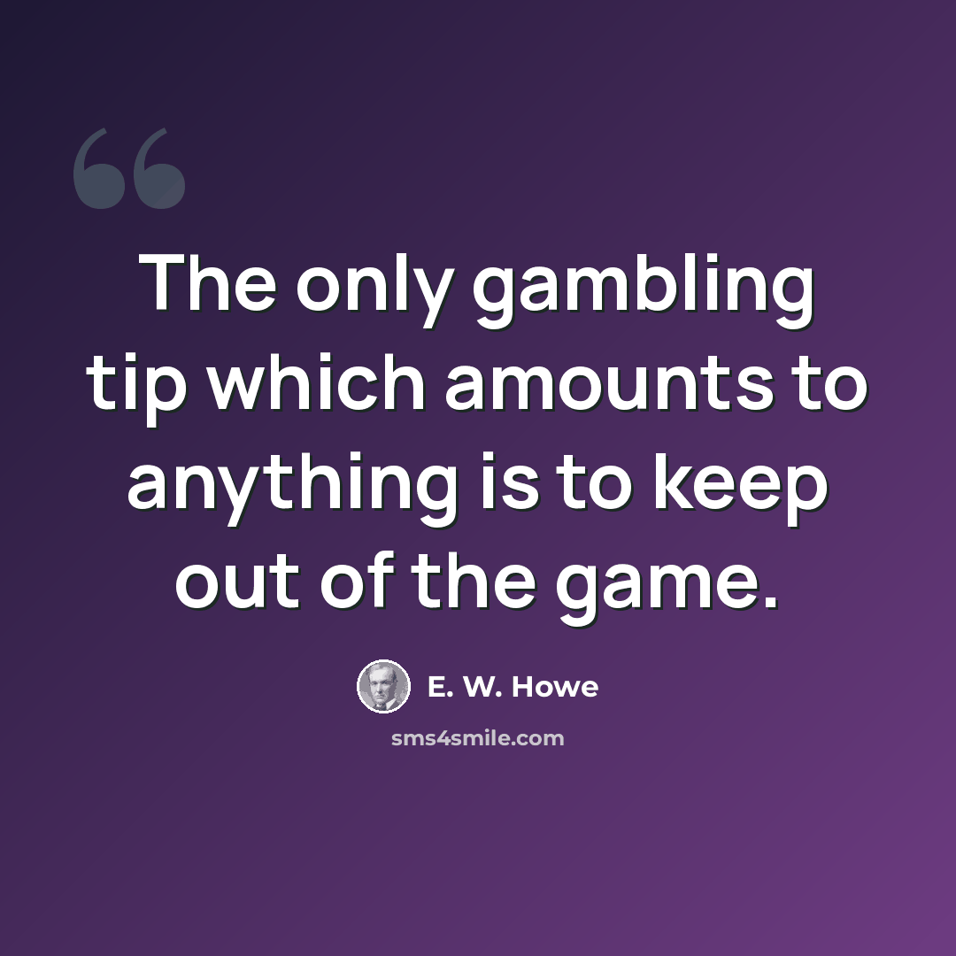 “The only gambling tip which amounts to anything is to keep out of the game.” quote by E. W. Howe