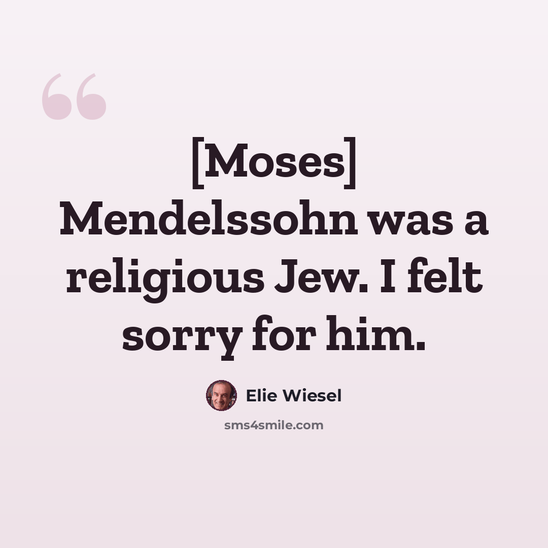 “[Moses] Mendelssohn was a religious Jew. I felt sorry for him.” quote by Elie Wiesel