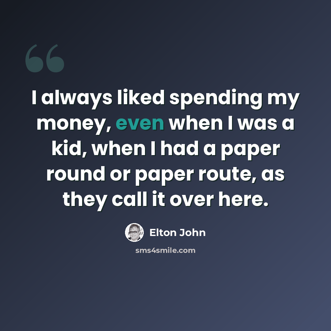 “I always liked spending my money, even when I was a kid, when I had a paper round or paper route, as they call it over here.” quote by Elton John