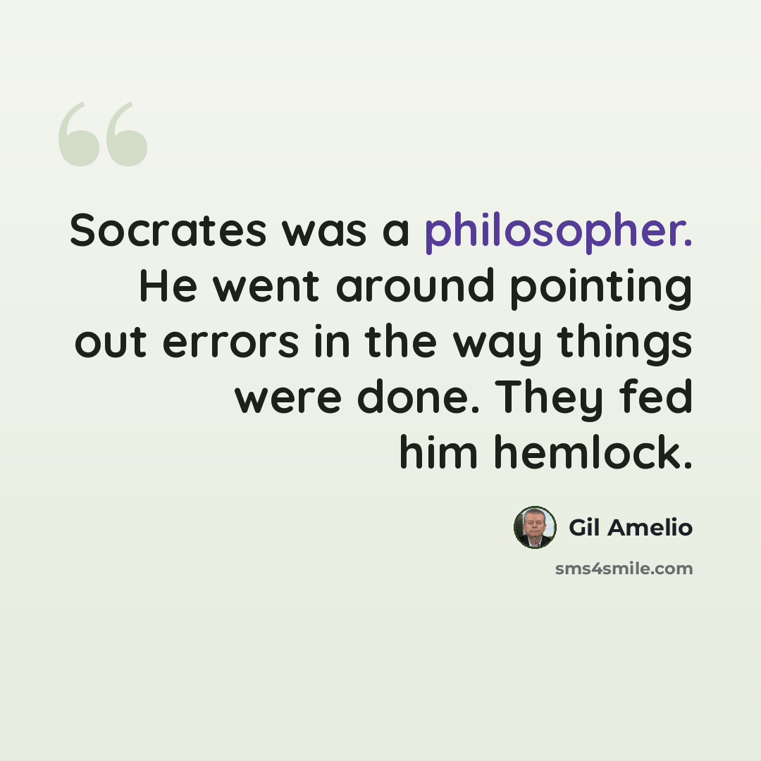 “Socrates was a philosopher. He went around pointing out errors in the way things were done. They fed him hemlock.” quote by Gil Amelio