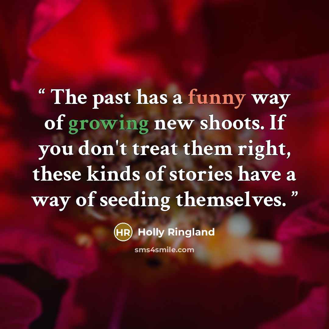 “The past has a funny way of growing new shoots. If you don't treat them right, these kinds of stories have a way of seeding themselves.” quote by Holly Ringland