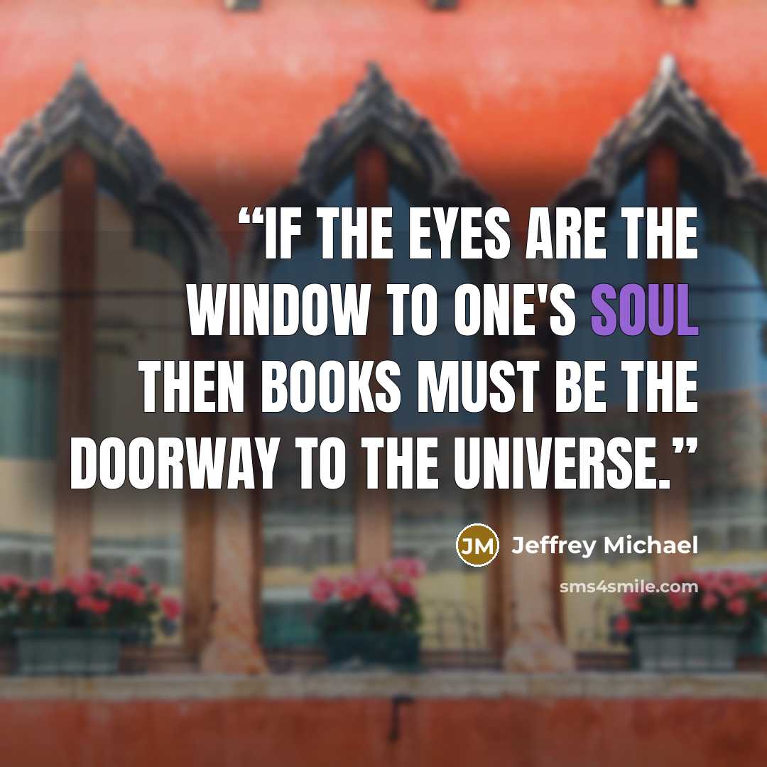 “If the eyes are the window to one's soul then books must be the doorway to the universe.” quote by Jeffrey Michael