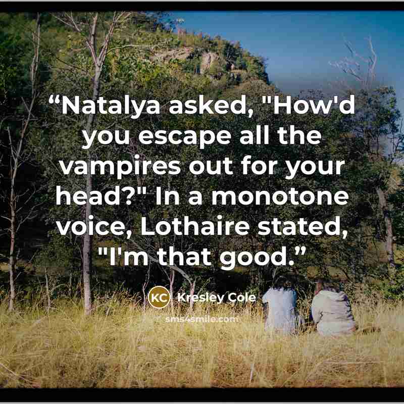 “Natalya asked, "How'd you escape all the vampires out for your head?" In a monotone voice, Lothaire stated, "I'm that good.” quote by Kresley Cole