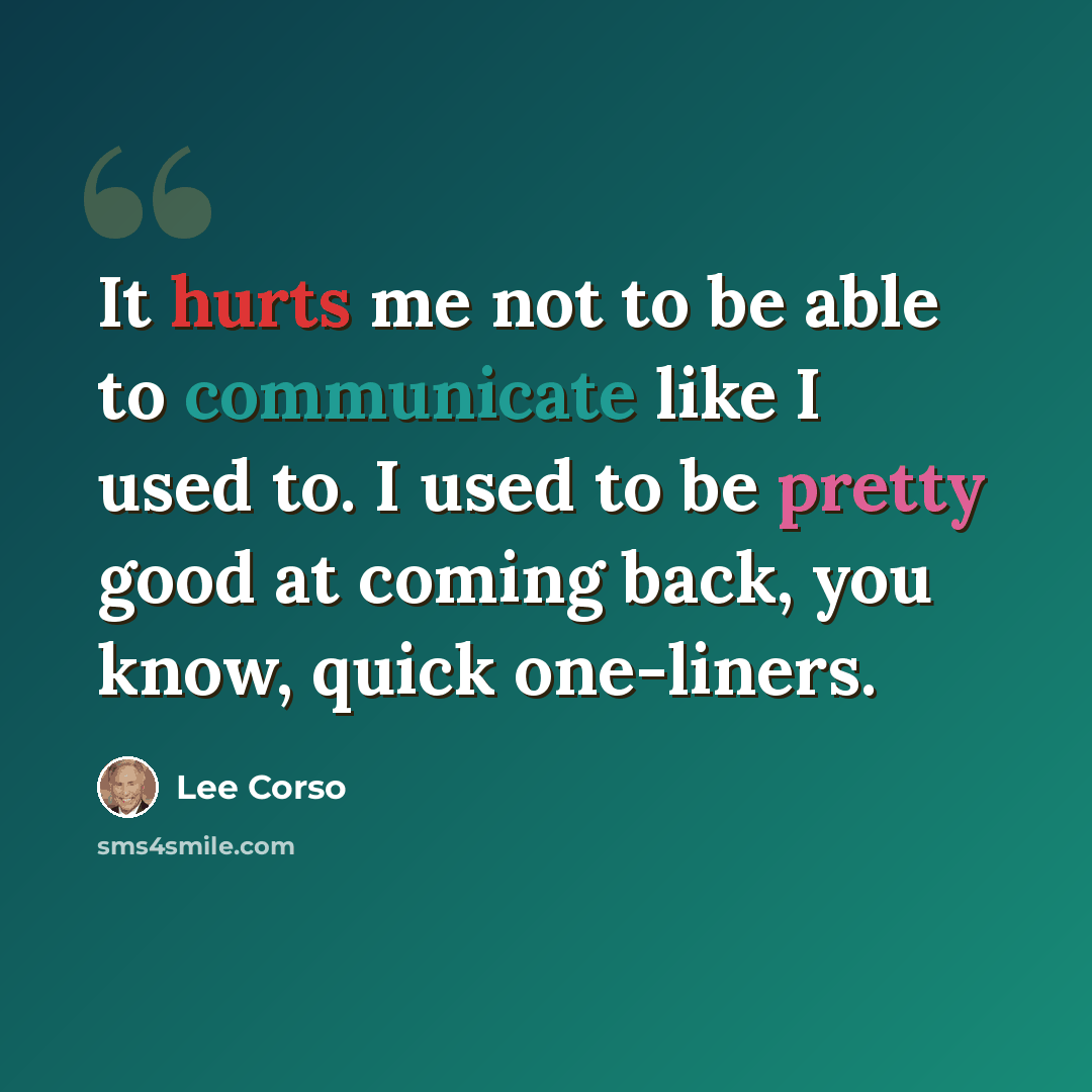“It hurts me not to be able to communicate like I used to. I used to be pretty good at coming back, you know, quick one-liners.” quote by Lee Corso