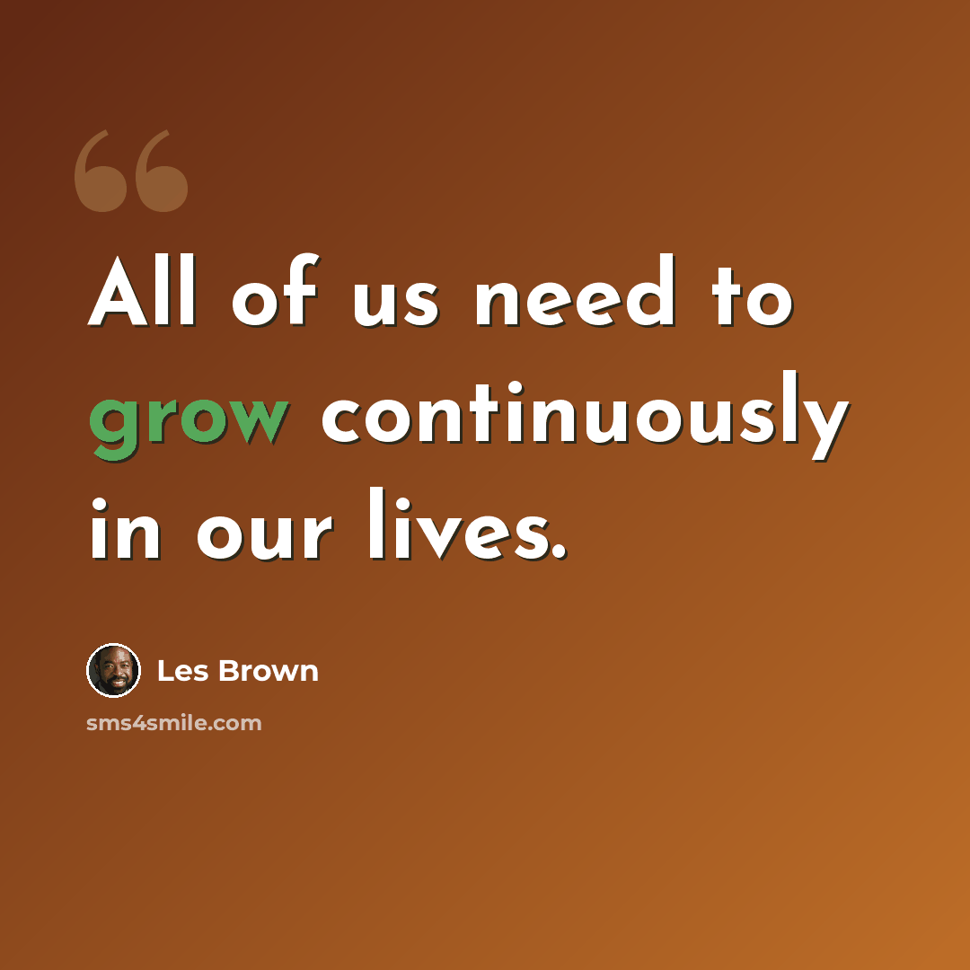 “All of us need to grow continuously in our lives.” quote by Les Brown