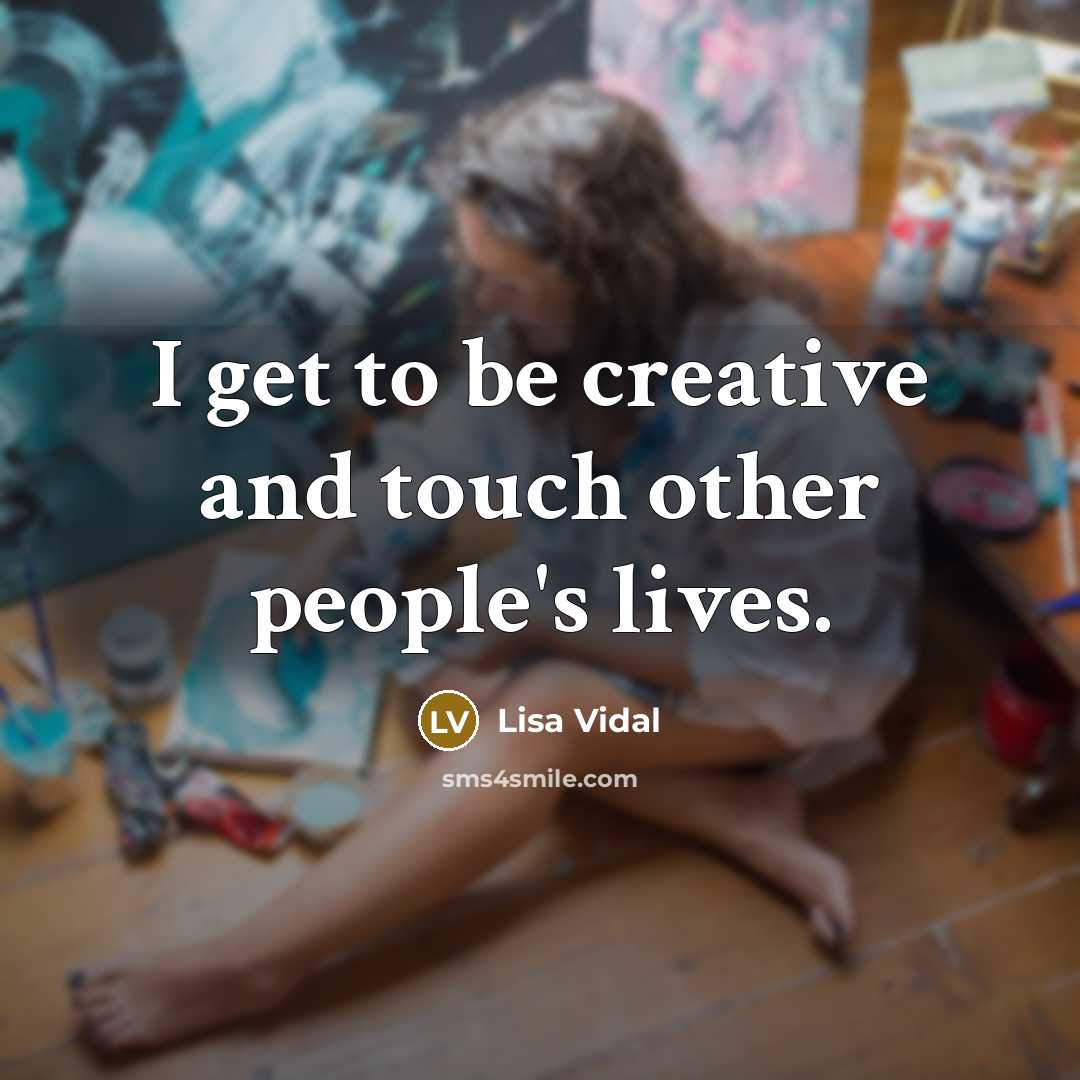 “I get to be creative and touch other people's lives.” quote by Lisa Vidal