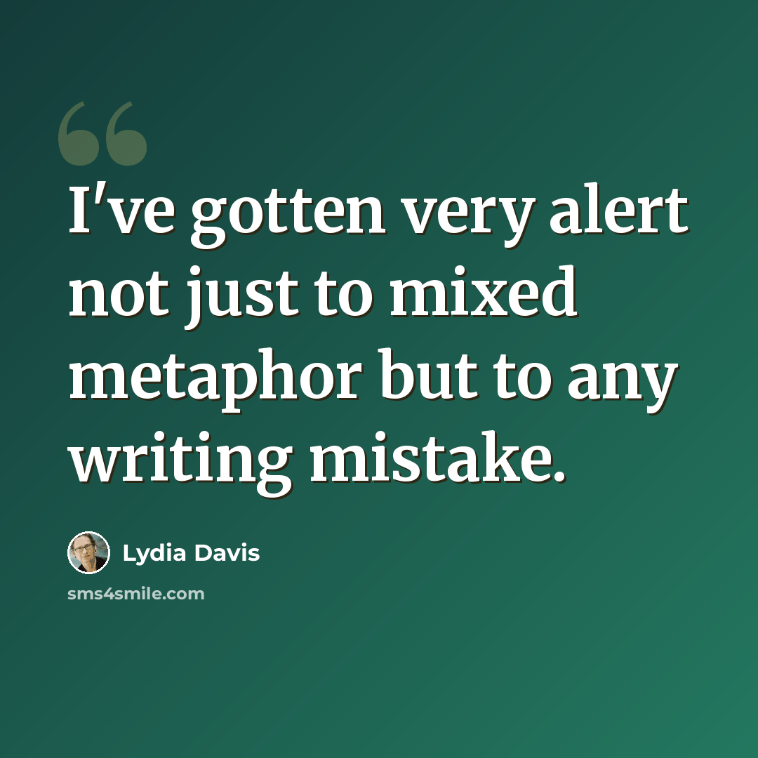“I've gotten very alert not just to mixed metaphor but to any writing mistake.” quote by Lydia Davis