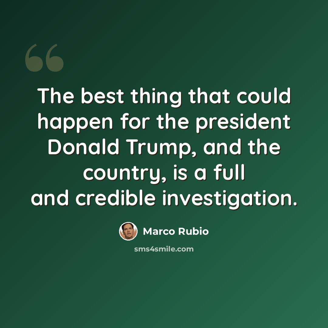 “The best thing that could happen for the president Donald Trump, and the country, is a full and credible investigation.” quote by Marco Rubio