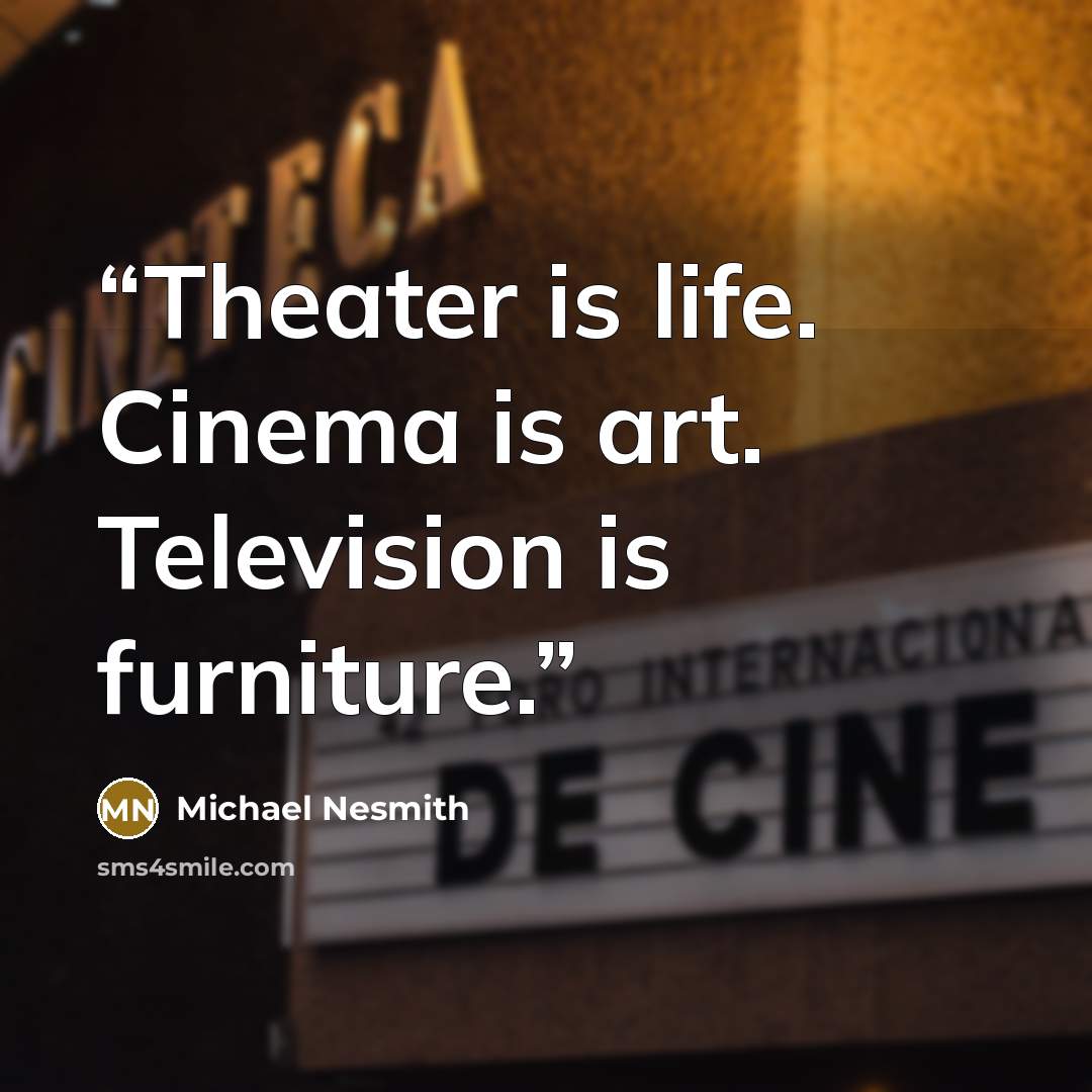 “Theater is life. Cinema is art. Television is furniture.” quote by Michael Nesmith