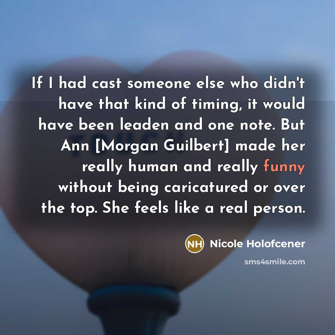 “If I had cast someone else who didn't have that kind of timing, it would have been leaden and one note. But Ann [Morgan Guilbert] made her really human and really funny without being caricatured or over the top. She feels like a real person.” quote by Nicole Holofcener
