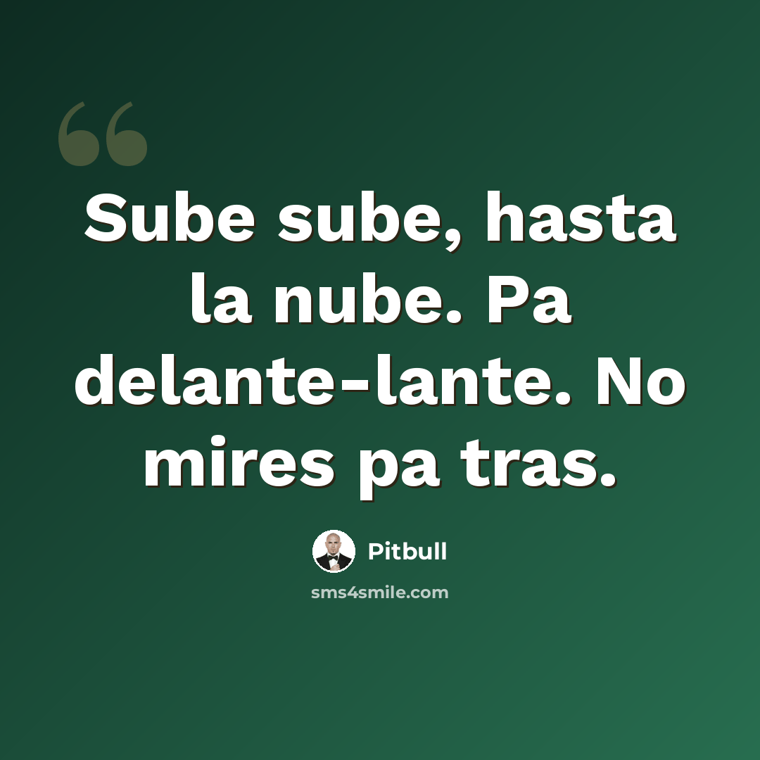 “Sube sube, hasta la nube. Pa delante-lante. No mires pa tras.” quote by Pitbull