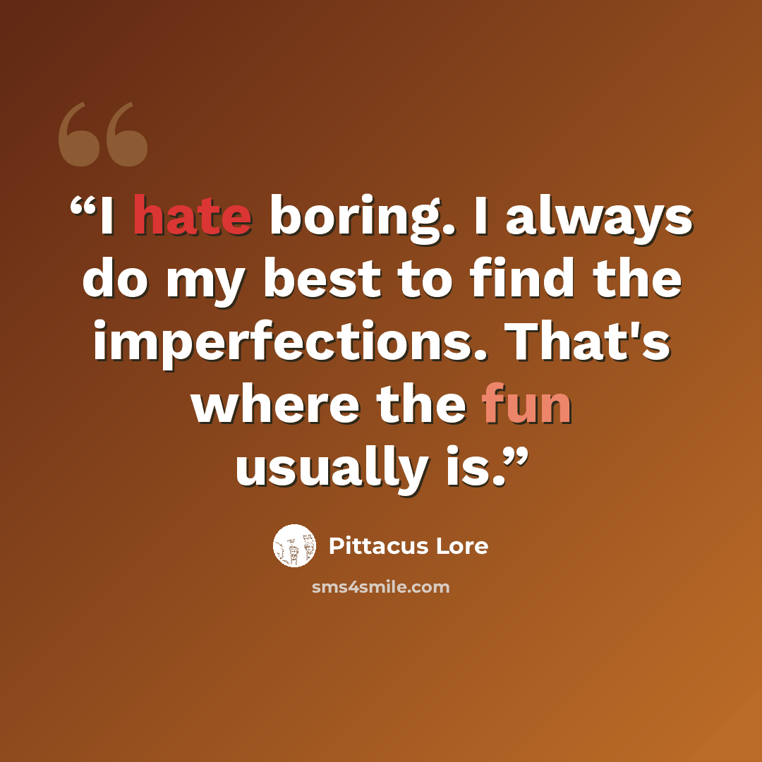 “I hate boring. I always do my best to find the imperfections. That's where the fun usually is.” quote by Pittacus Lore