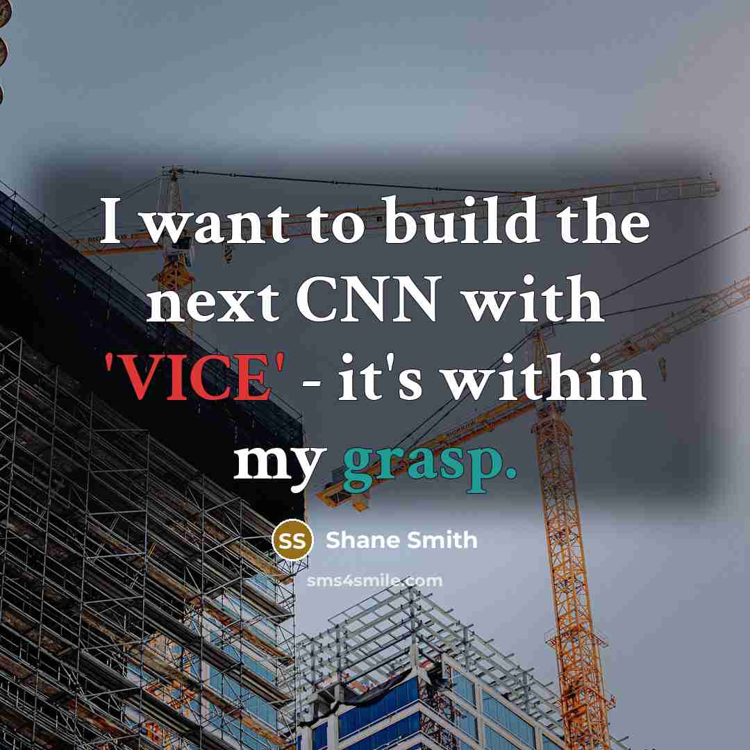 “I want to build the next CNN with 'VICE' - it's within my grasp.” quote by Shane Smith