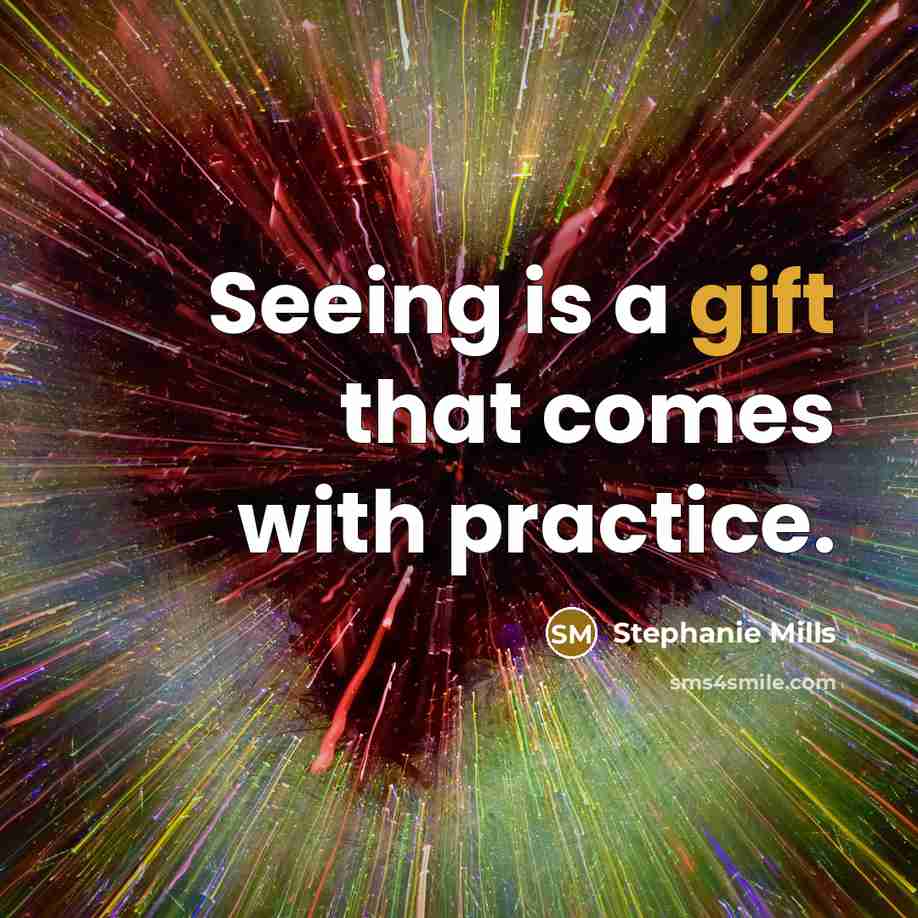 “Seeing is a gift that comes with practice.” quote by Stephanie Mills