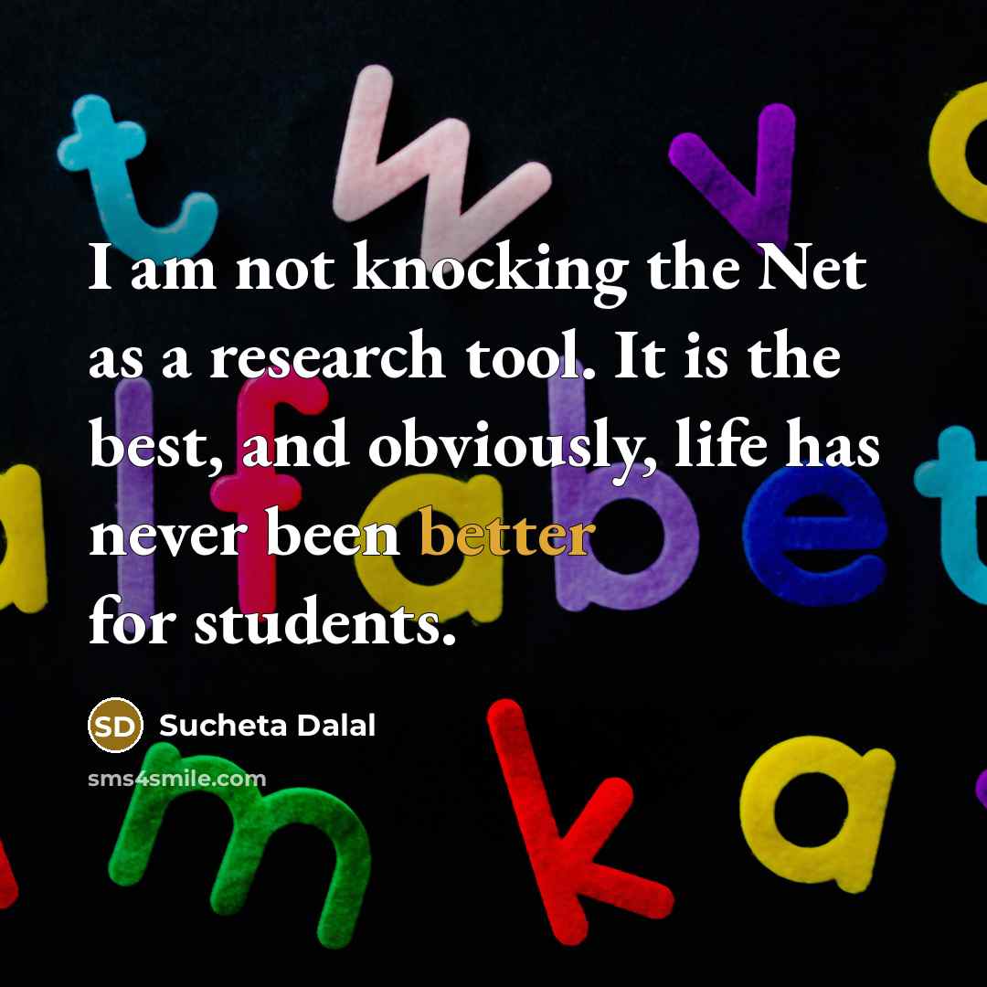 “I am not knocking the Net as a research tool. It is the best, and obviously, life has never been better for students.” quote by Sucheta Dalal