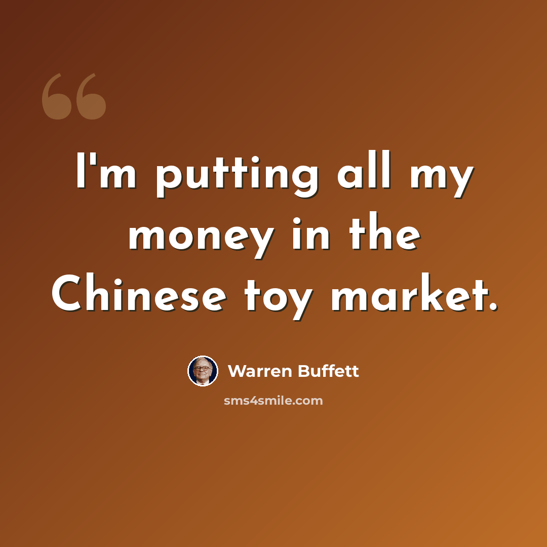 “I'm putting all my money in the Chinese toy market.” quote by Warren Buffett