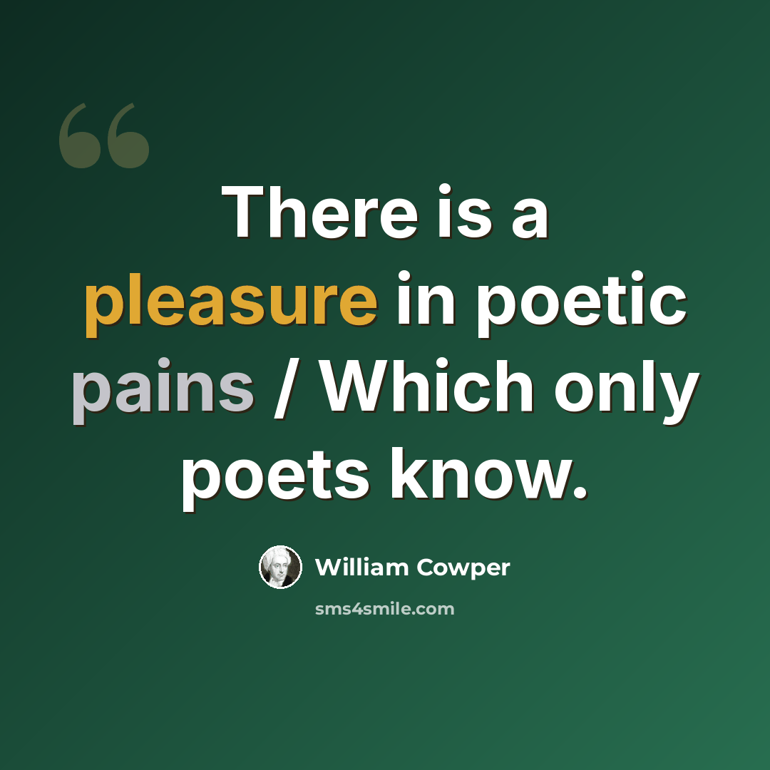 “There is a pleasure in poetic pains / Which only poets know.” quote by William Cowper