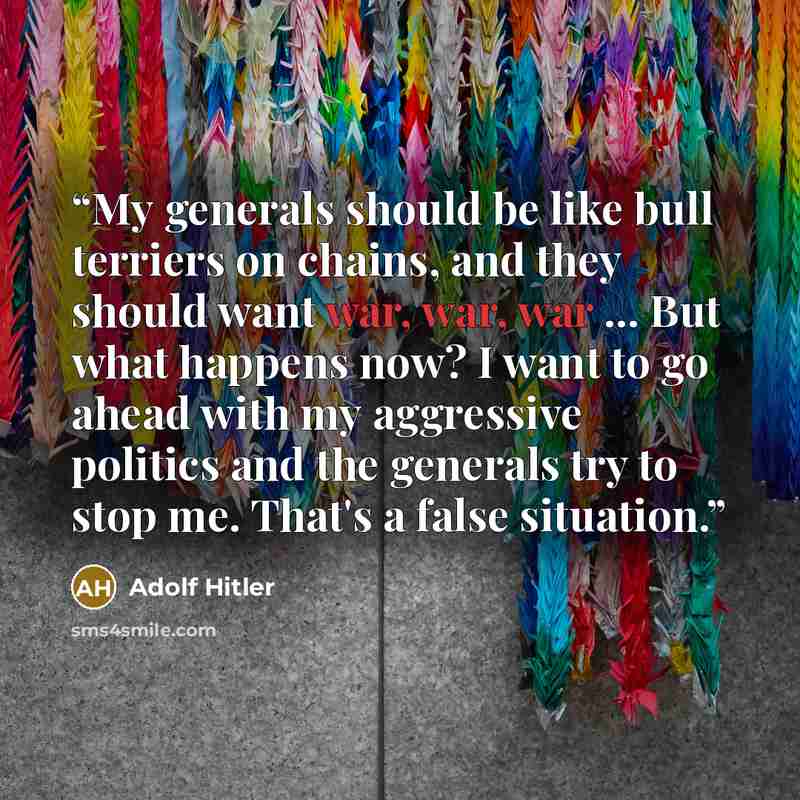 “My generals should be like bull terriers on chains, and they should want war, war, war ... But what happens now? I want to go ahead with my aggressive politics and the generals try to stop me. That's a false situation.” quote by Adolf Hitler