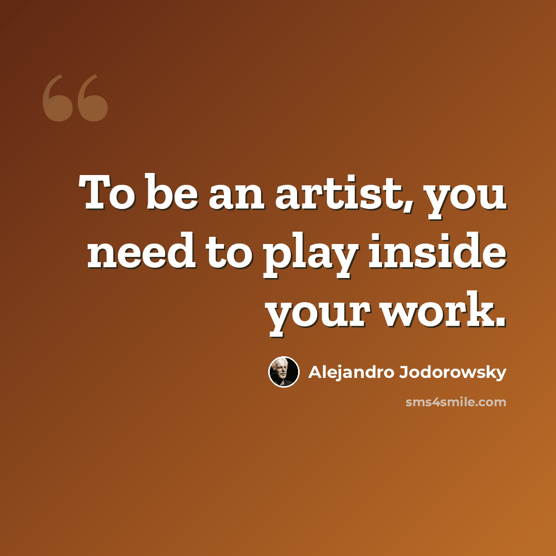 “To be an artist, you need to play inside your work.” quote by Alejandro Jodorowsky