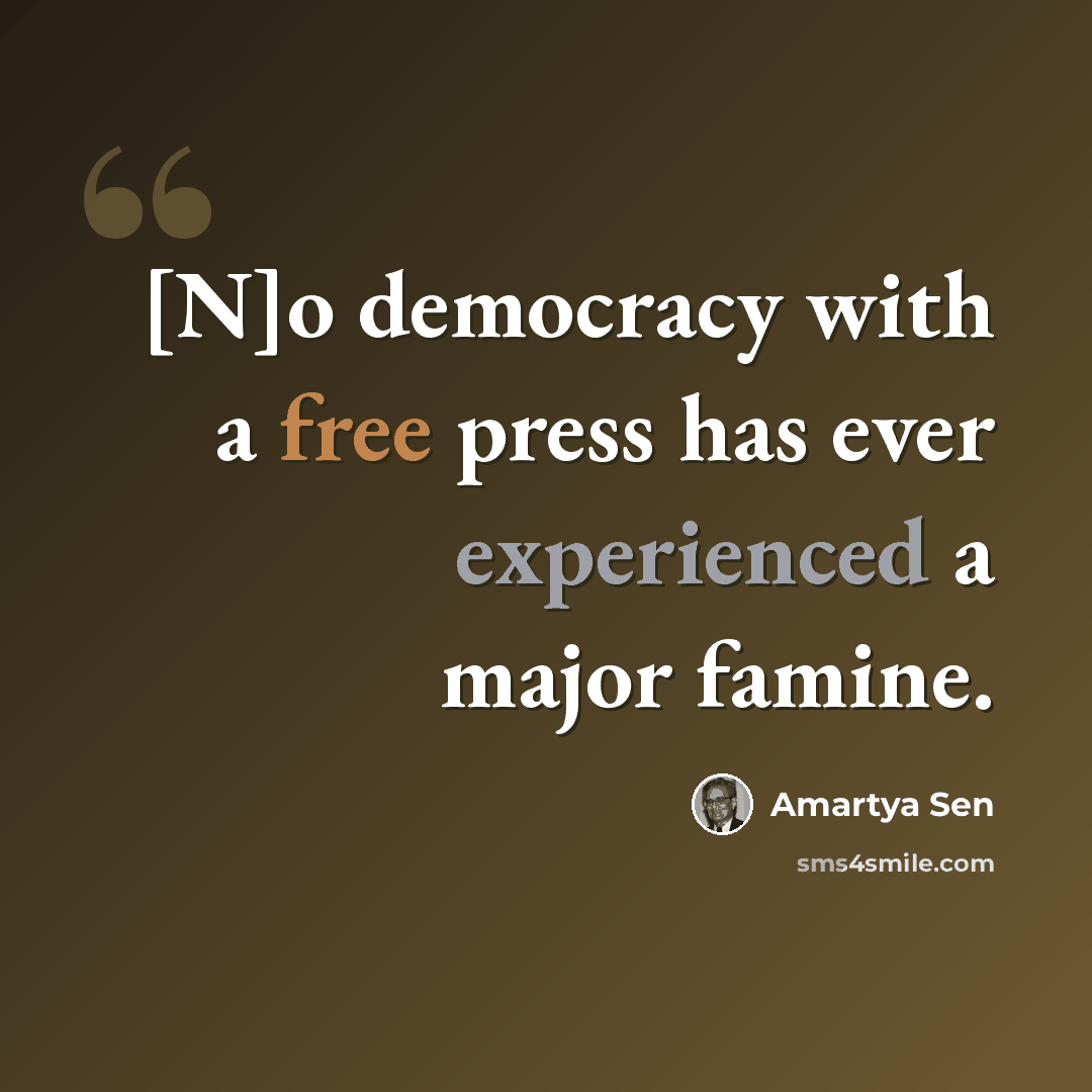 “[N]o democracy with a free press has ever experienced a major famine.” quote by Amartya Sen