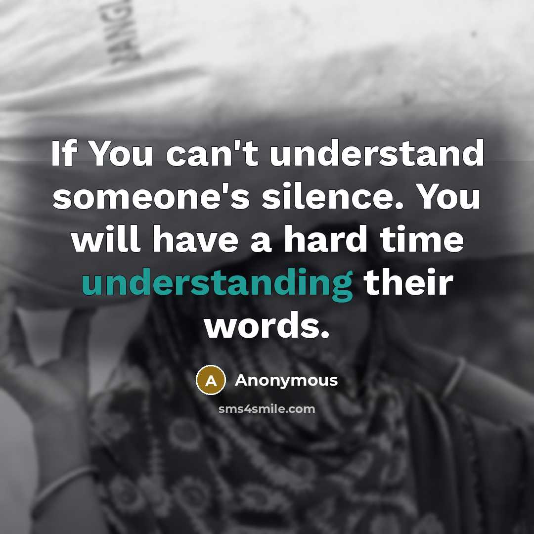 “If You can't understand someone's silence. You will have a hard time understanding their words.” quote by Anonymous