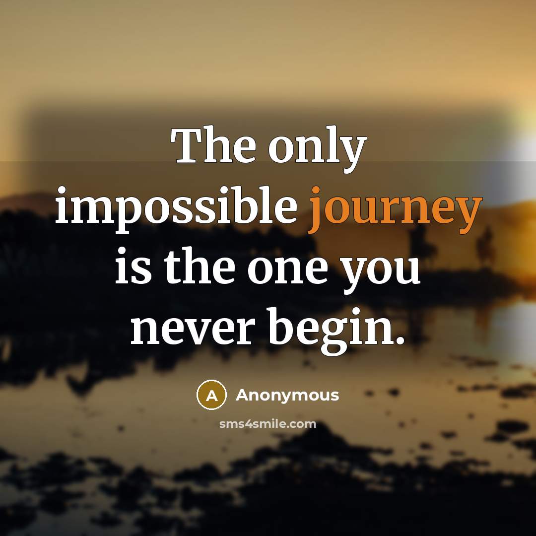 “The only impossible journey is the one you never begin.” quote by Anonymous