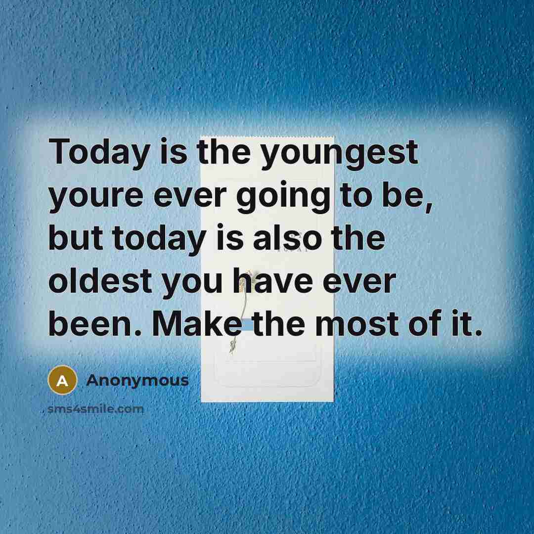 “Today is the youngest youre ever going to be, but today is also the oldest you have ever been. Make the most of it.” quote by Anonymous