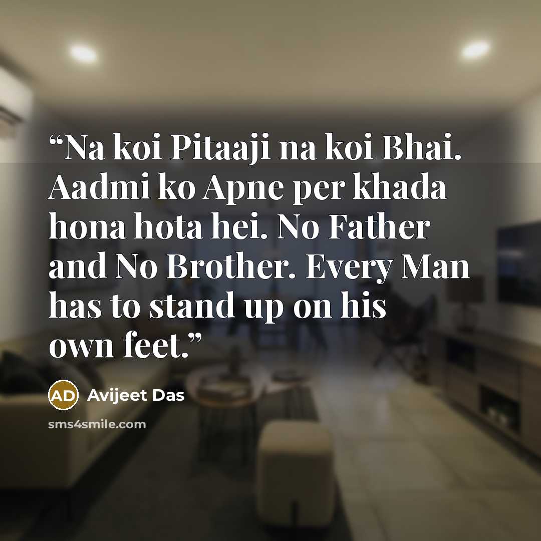 “Na koi Pitaaji na koi Bhai. Aadmi ko Apne per khada hona hota hei. No Father and No Brother. Every Man has to stand up on his own feet.” quote by Avijeet Das