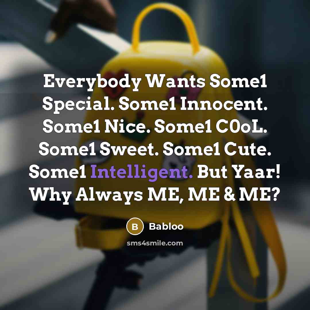 “Everybody Wants Some1 Special. Some1 Innocent. Some1 Nice. Some1 C0oL. Some1 Sweet. Some1 Cute. Some1 Intelligent. But Yaar! Why Always ME, ME & ME?” quote by Babloo