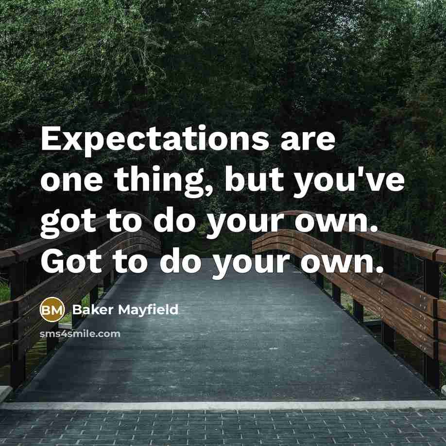 “Expectations are one thing, but you've got to do your own. Got to do your own.” quote by Baker Mayfield
