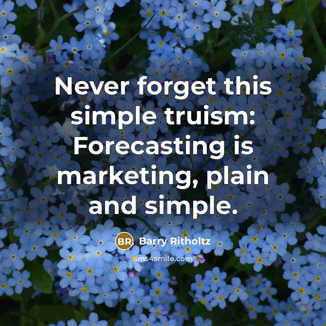 “Never forget this simple truism: Forecasting is marketing, plain and simple.” quote by Barry Ritholtz