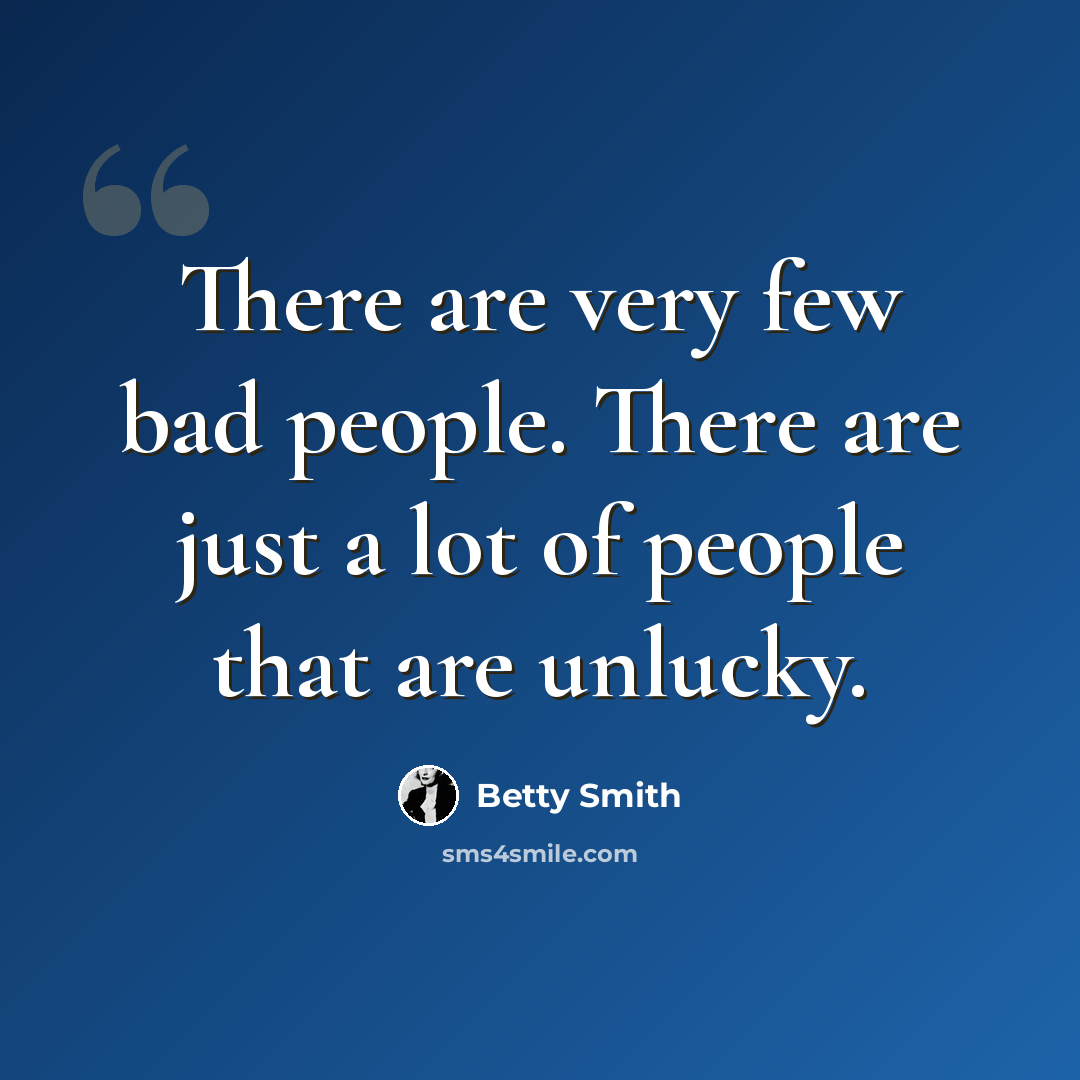 “There are very few bad people. There are just a lot of people that are unlucky.” quote by Betty Smith