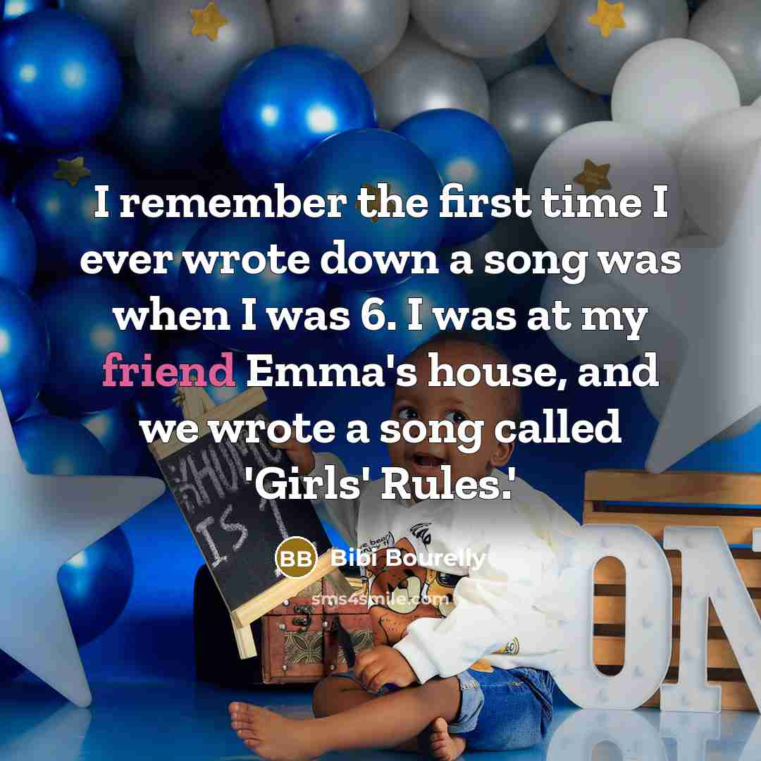 “I remember the first time I ever wrote down a song was when I was 6. I was at my friend Emma's house, and we wrote a song called 'Girls' Rules.'” quote by Bibi Bourelly