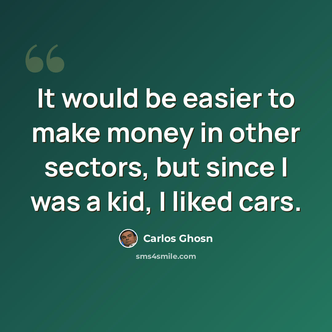 “It would be easier to make money in other sectors, but since I was a kid, I liked cars.” quote by Carlos Ghosn