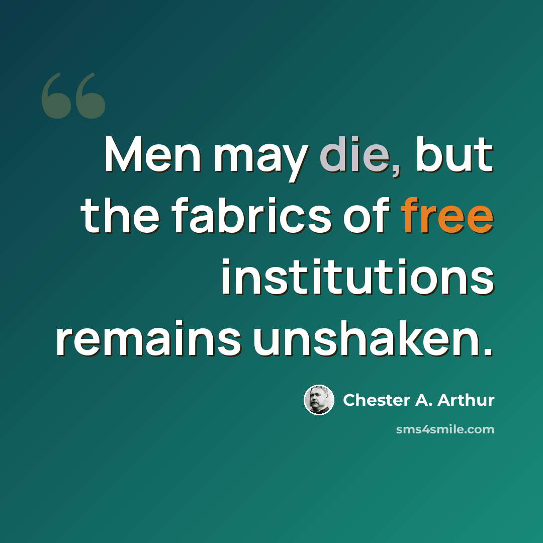 “Men may die, but the fabrics of free institutions remains unshaken.” quote by Chester A. Arthur