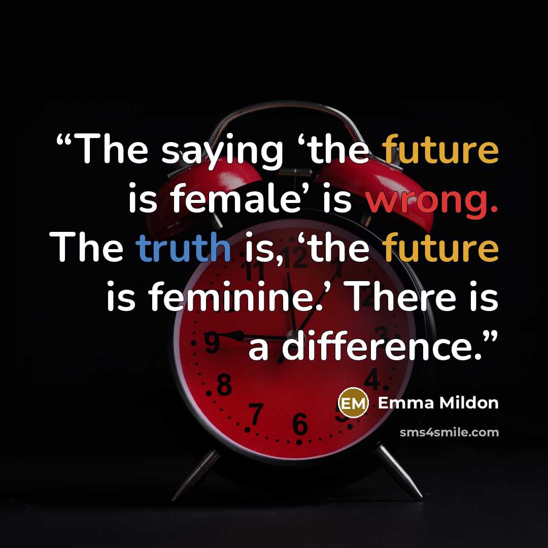 “The saying ‘the future is female’ is wrong. The truth is, ‘the future is feminine.’ There is a difference.” quote by Emma Mildon