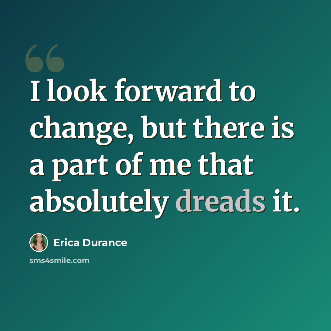 “I look forward to change, but there is a part of me that absolutely dreads it.” quote by Erica Durance