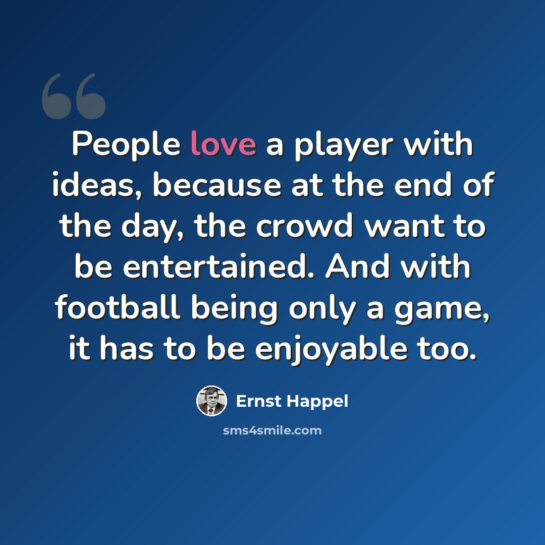 “People love a player with ideas, because at the end of the day, the crowd want to be entertained. And with football being only a game, it has to be enjoyable too.” quote by Ernst Happel