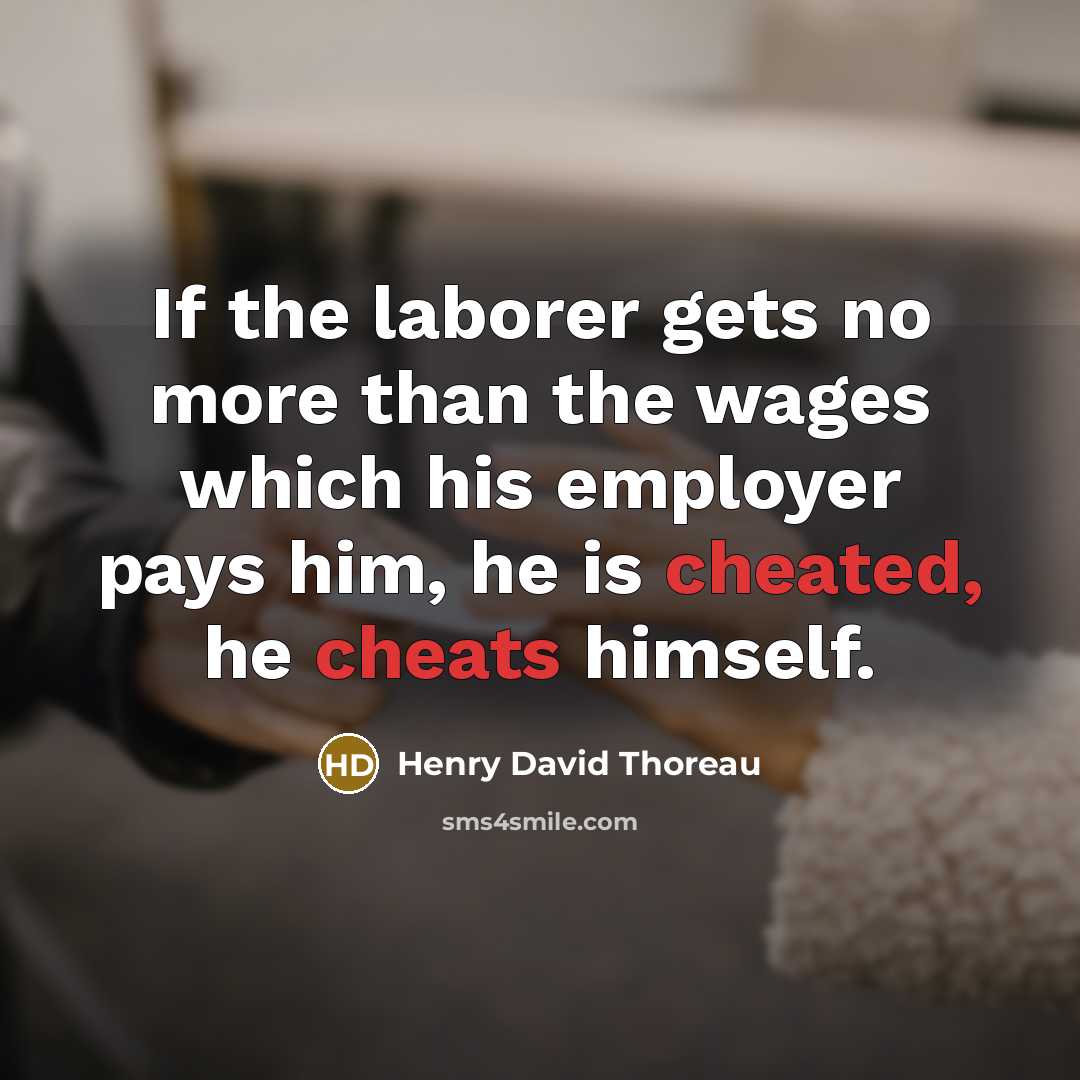 “If the laborer gets no more than the wages which his employer pays him, he is cheated, he cheats himself.” quote by Henry David Thoreau