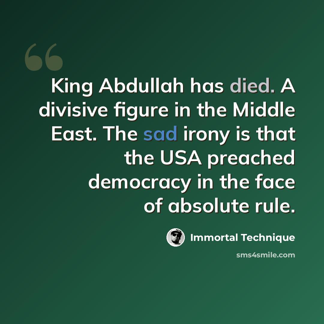 “King Abdullah has died. A divisive figure in the Middle East. The sad irony is that the USA preached democracy in the face of absolute rule.” quote by Immortal Technique