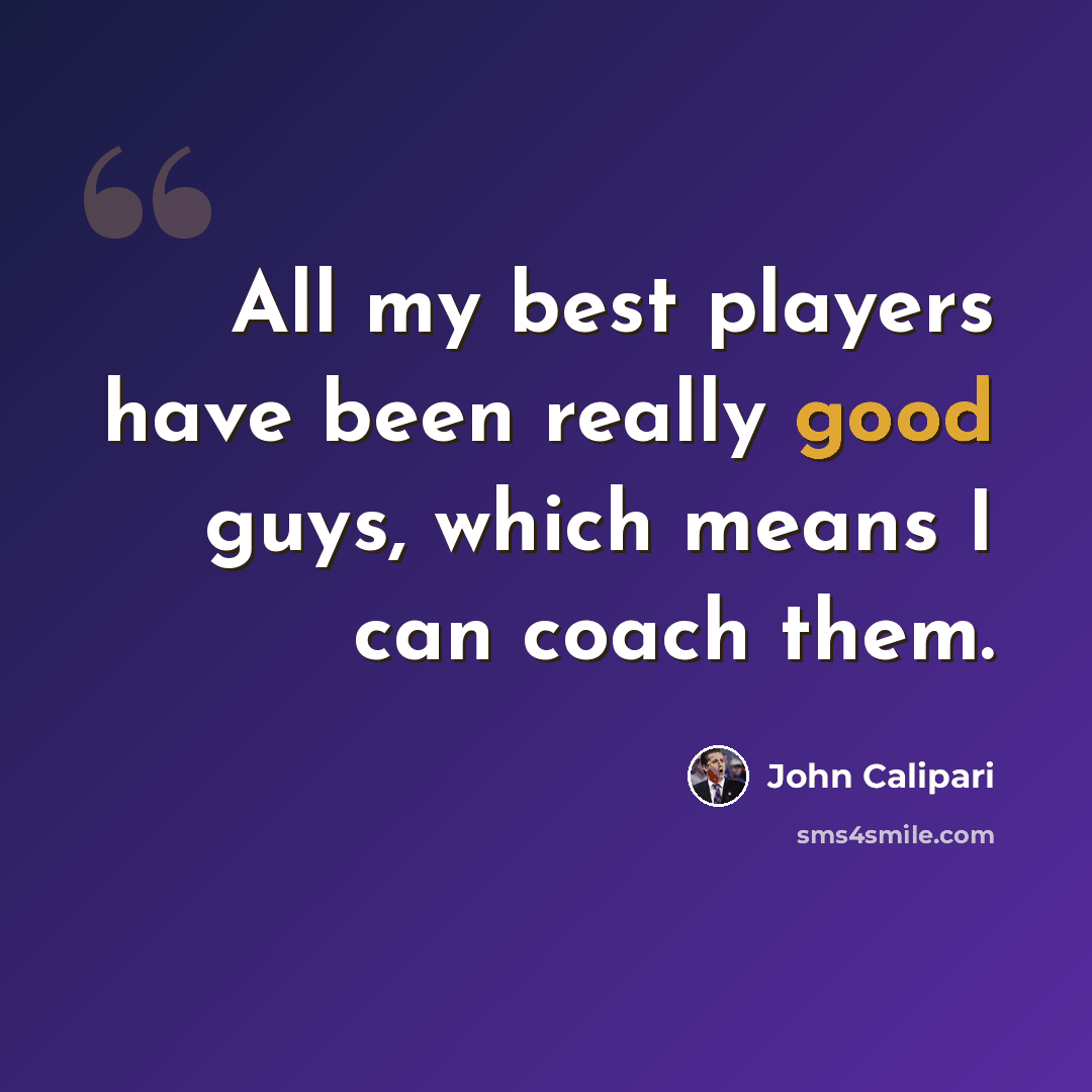 “All my best players have been really good guys, which means I can coach them.” quote by John Calipari