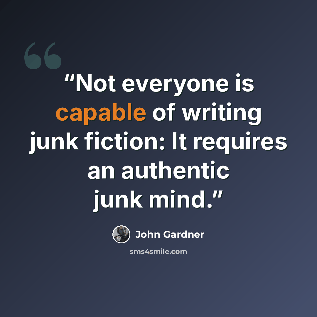 “Not everyone is capable of writing junk fiction: It requires an authentic junk mind.” quote by John Gardner
