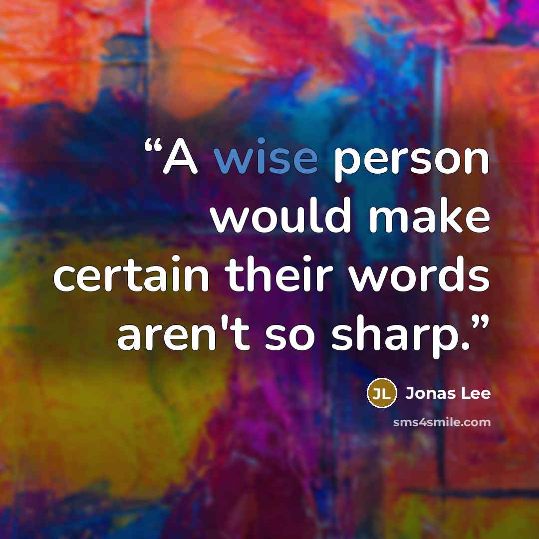“A wise person would make certain their words aren't so sharp.” quote by Jonas Lee