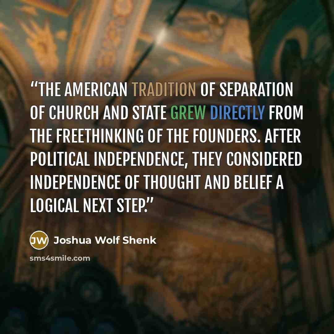 “The American tradition of separation of church and state grew directly from the freethinking of the Founders. After political independence, they considered independence of thought and belief a logical next step.” quote by Joshua Wolf Shenk